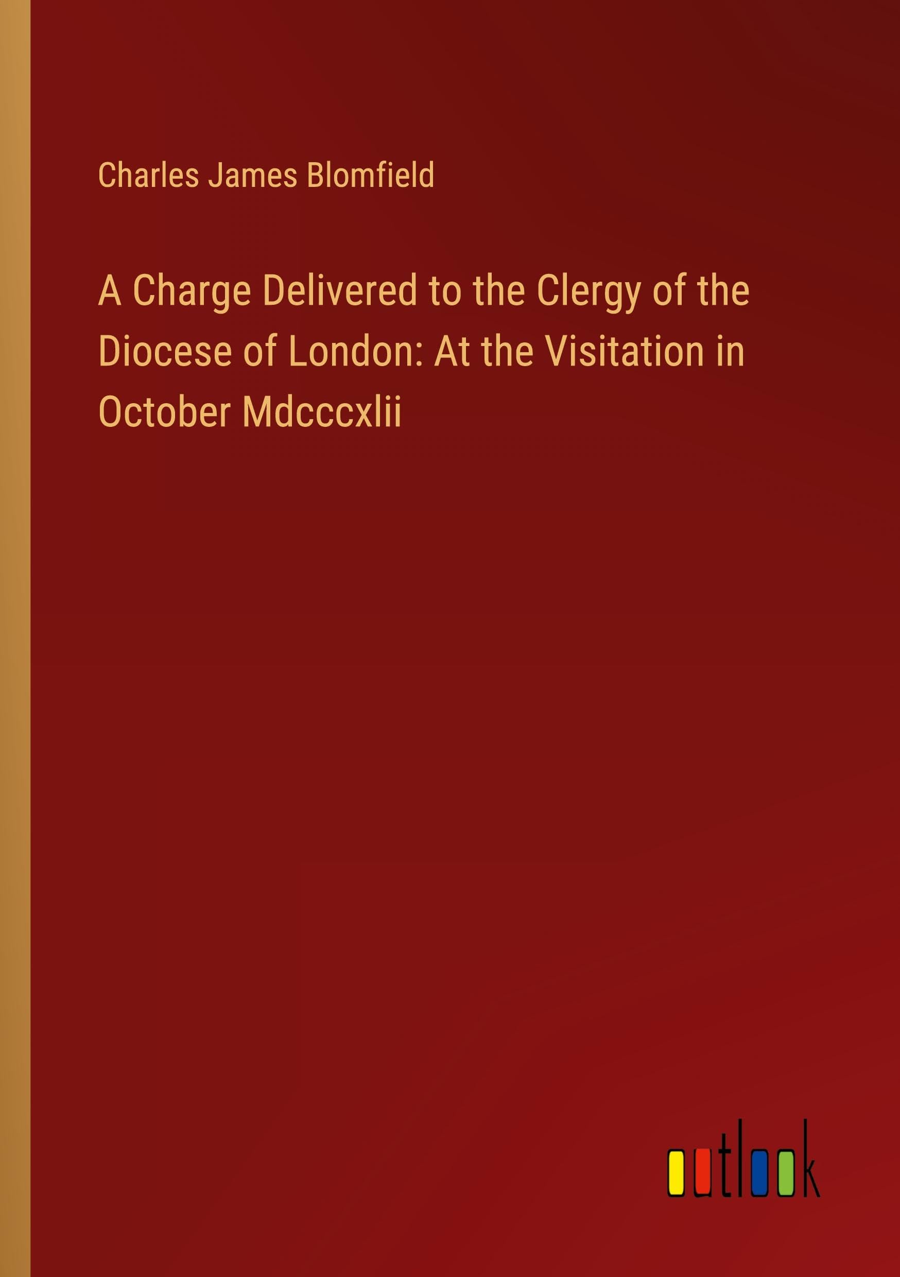 A Charge Delivered to the Clergy of the Diocese of London: At the Visitation in October Mdcccxlii