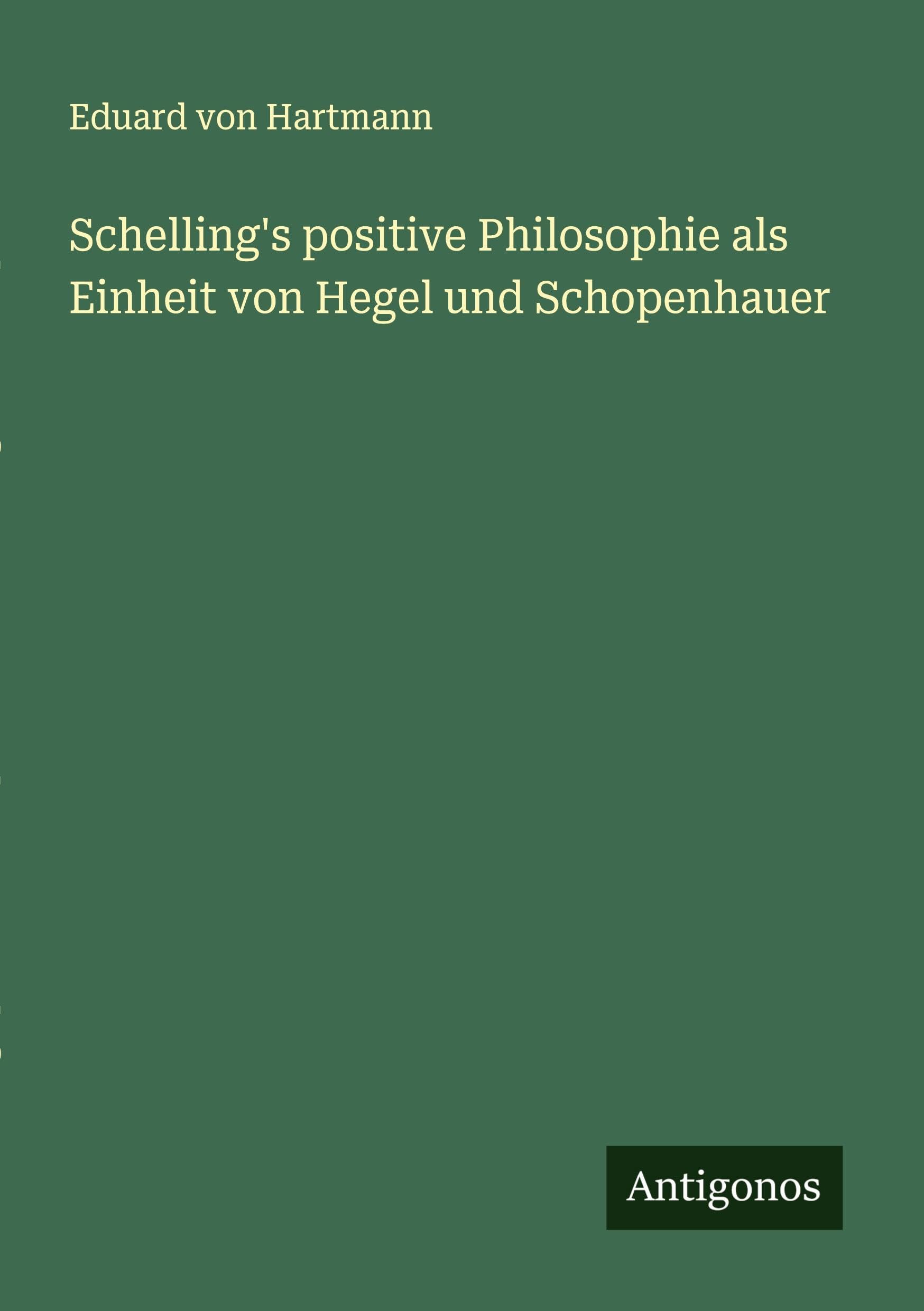 Schelling's positive Philosophie als Einheit von Hegel und Schopenhauer