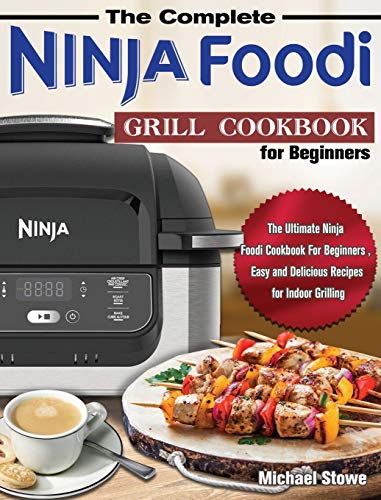 The Complete Ninja Foodi Grill Cookbook for Beginners: The Ultimate Ninja Foodi Cookbook For Beginners , Easy and Delicious Recipes for Indoor Grilling