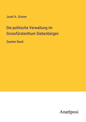 Die politische Verwaltung im Grossfürstenthum Siebenbürgen: Zweiter Band