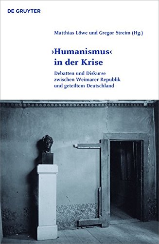 'Humanismus' in der Krise: Debatten und Diskurse zwischen Weimarer Republik und geteiltem Deutschland (Klassik und Moderne, Band 7)