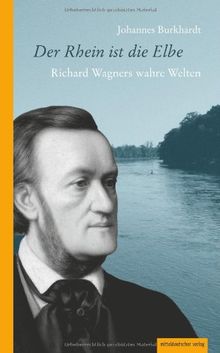 Der Rhein ist die Elbe: Richard Wagners wahre Welten