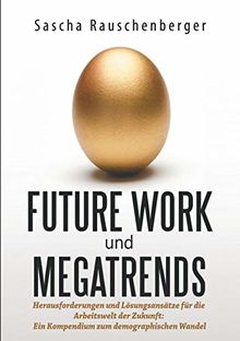 Future Work und Megatrends: Herausforderungen und Lösungsansätze für die Arbeitswelt der Zukunft: Ein Kompendium zum demographischen Wandel