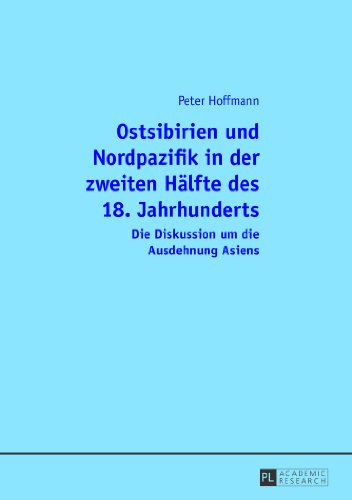 Ostsibirien und Nordpazifik in der zweiten Hälfte des 18. Jahrhunderts: Die Diskussion um die Ausdehnung Asiens