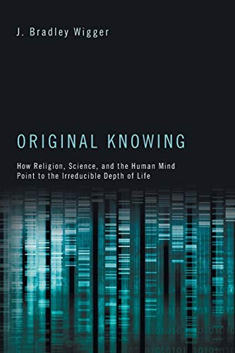 Original Knowing: How Religion, Science, and the Human Mind Point to the Irreducible Depth of Life