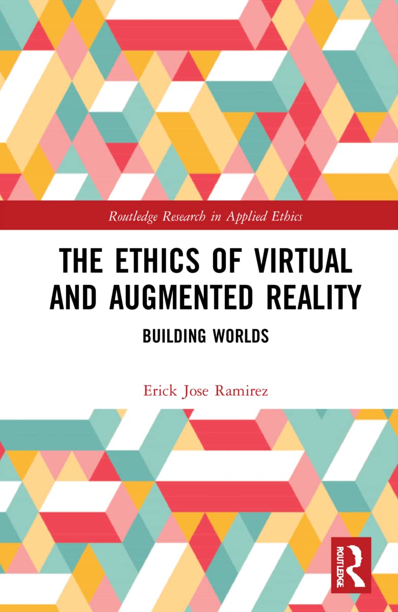The Ethics of Virtual and Augmented Reality: Building Worlds (Routledge Research in Applied Ethics)