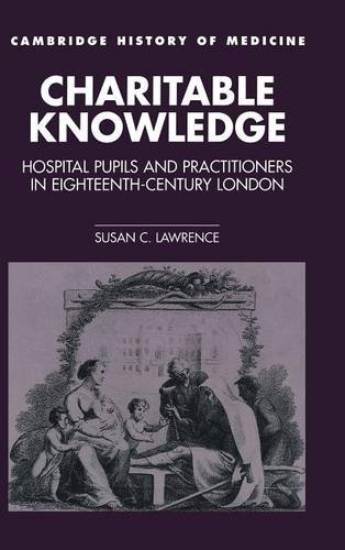 Charitable Knowledge: Hospital Pupils and Practitioners in Eighteenth-Century London (Cambridge Studies in the History of Medicine)