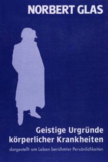 Geistige Urgründe körperlicher Krankheiten: Dargestellt am Leben berühmter Persönlichkeiten