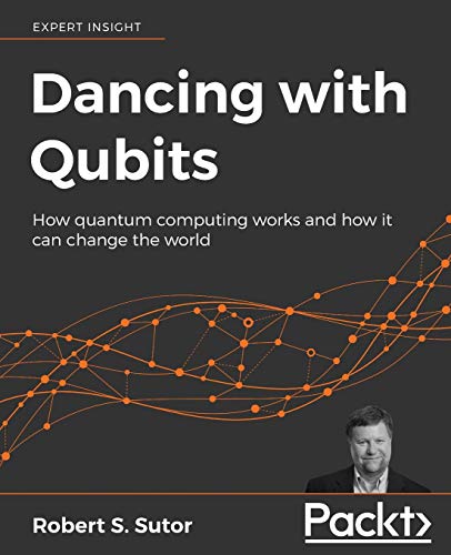 Sutor, Robert S. Dancing With Qubits, How Quantum Computing Works And How It Can Change The World