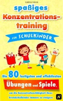 spaßiges Konzentrationstraining für Schulkinder: Die 80 lustigsten und effektivsten Übungen und Spiele, um die Konzentrationsfähigkeit ihres Grundschulkindes immens zu steigern