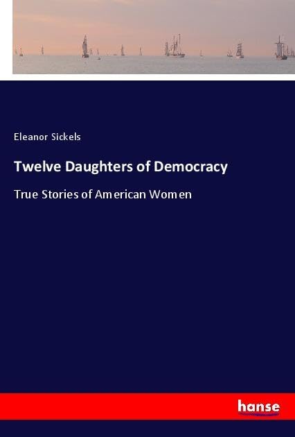 Twelve Daughters of Democracy: True Stories of American Women