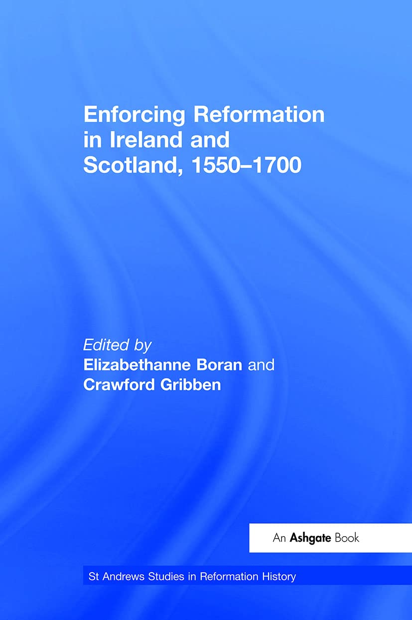 Enforcing Reformation in Ireland and Scotland, 1550–1700 (St. Andrew's Studies in Reformation History)