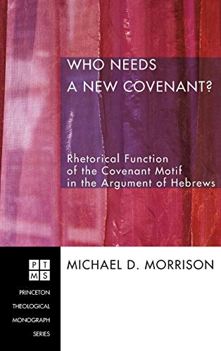 Who Needs a New Covenant?: Rhetorical Function of the Covenant Motif in the Argument of Hebrews (Princeton Theological Monograph)