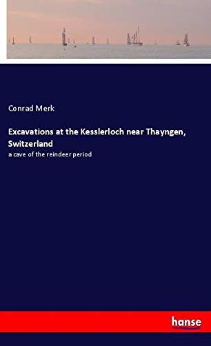 Excavations at the Kesslerloch near Thayngen, Switzerland: a cave of the reindeer period
