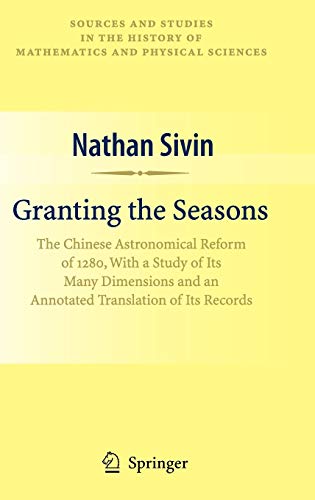 Granting the Seasons: The Chinese Astronomical Reform of 1280, With a Study of Its Many Dimensions and a Translation of its Records (Sources and ... History of Mathematics and Physical Sciences)