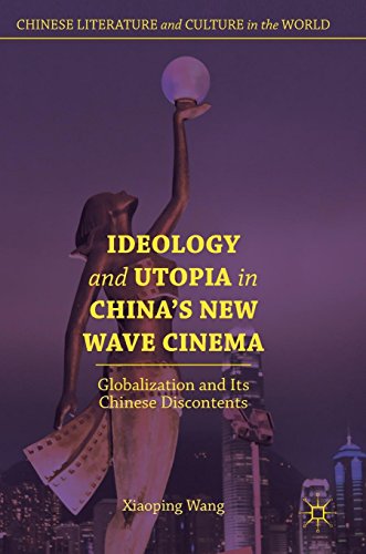 Ideology and Utopia in China's New Wave Cinema: Globalization and Its Chinese Discontents (Chinese Literature and Culture in the World)