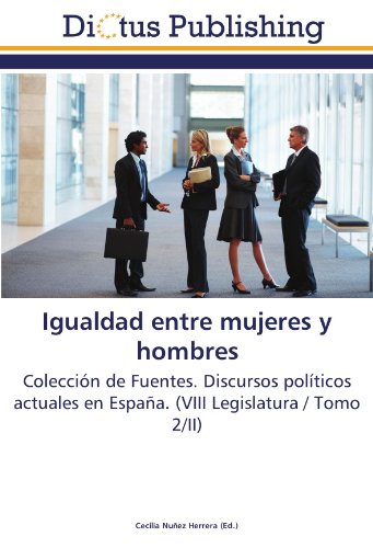 Igualdad entre mujeres y hombres: Colección de Fuentes. Discursos políticos actuales en España. (VIII Legislatura / Tomo 2/II)