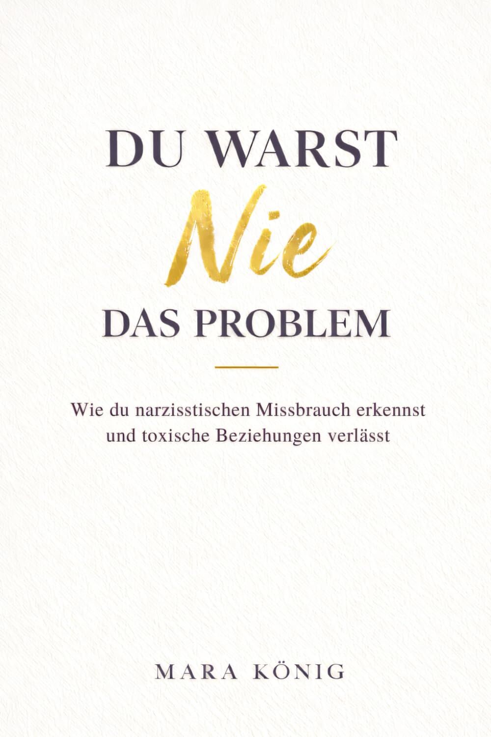 Du warst nie das Problem - Wie du narzisstischen Missbrauch erkennst und toxische Beziehungen beendest