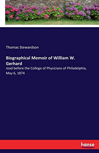 Biographical Memoir of William W. Gerhard: read before the College of Physicians of Philadelphia, May 6, 1874