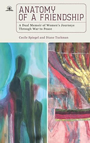 Anatomy of a Friendship: A Dual Memoir of Women's Journeys through War to Peace