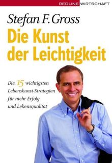 Die Kunst der Leichtigkeit: Die 15 wichtigsten Lebenskunst-Strategien für mehr Erfolg und Lebensqualität