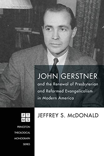 John Gerstner and the Renewal of Presbyterian and Reformed Evangelicalism in Modern America (Princeton Theological Monographs, Band 226)