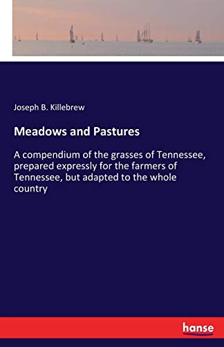 Meadows and Pastures: A compendium of the grasses of Tennessee, prepared expressly for the farmers of Tennessee, but adapted to the whole country