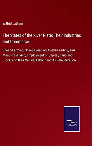 The States of the River Plate: Their Industries and Commerce: Sheep-Farming, Sheep-Breeding, Cattle-Feeding, and Meat-Preserving; Employment of ... and their Values; Labour and its Remuneration