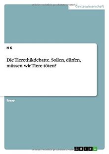 Die Tierethikdebatte. Sollen, dürfen, müssen wir Tiere töten?