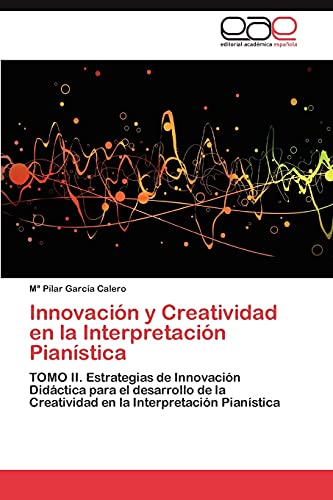 Innovación y Creatividad en la Interpretación Pianística: TOMO II. Estrategias de Innovación Didáctica para el desarrollo de la Creatividad en la Interpretación Pianística