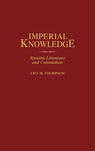 Thompson, Ewa M. Imperial Knowledge, Russian Literature And Colonialism (Contributions To The Study Of World Literature)