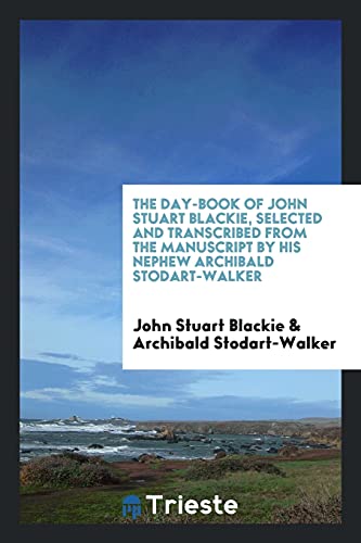 The Day-Book of John Stuart Blackie, Selected and Transcribed from the Manuscript by His Nephew Archibald Stodart-Walker