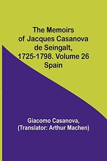 The Memoirs of Jacques Casanova de Seingalt, 1725-1798. Volume 26: Spain