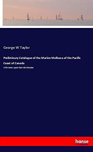 Preliminary Catalogue of the Marine Mollusca of the Pacific Coast of Canada: With notes upon their distribution