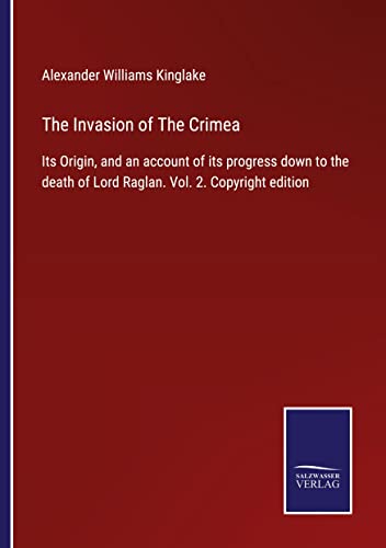 The Invasion of The Crimea: Its Origin, and an account of its progress down to the death of Lord Raglan. Vol. 2. Copyright edition