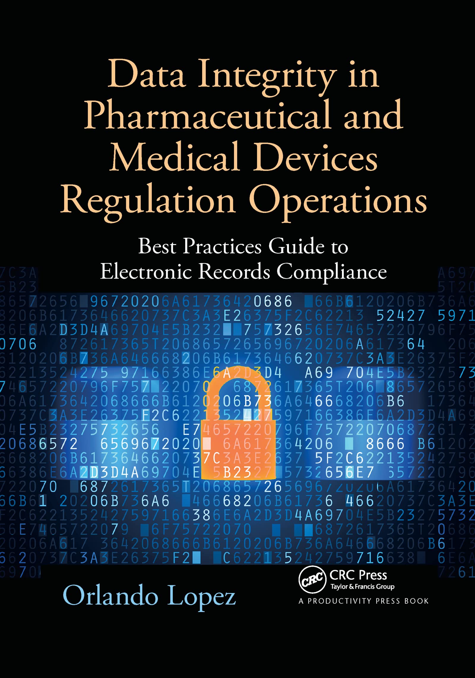 Orlando López Data Integrity In Pharmaceutical And Medical Devices Regulation Operations, Best Practices Guide To Electronic Records Compliance