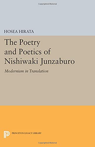 The Poetry and Poetics of Nishiwaki Junzaburo: Modernism in Translation (Princeton Legacy Library) (Studies of the East Asian Institute: Princeton Legacy Library)