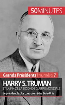 Harry S. Truman et la fin de la Seconde Guerre mondiale : Le président le plus controversé des Etats-Unis