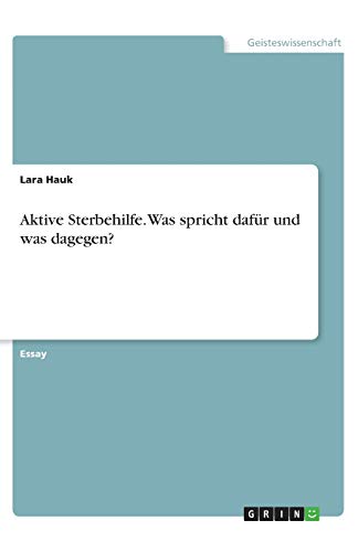 Aktive Sterbehilfe. Was spricht dafür und was dagegen?