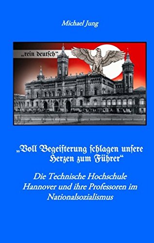 Voll Begeisterung schlagen unsere Herzen zum Führer: Die Technische Hochschule Hannover und ihre Professoren im Nationalsozialismus