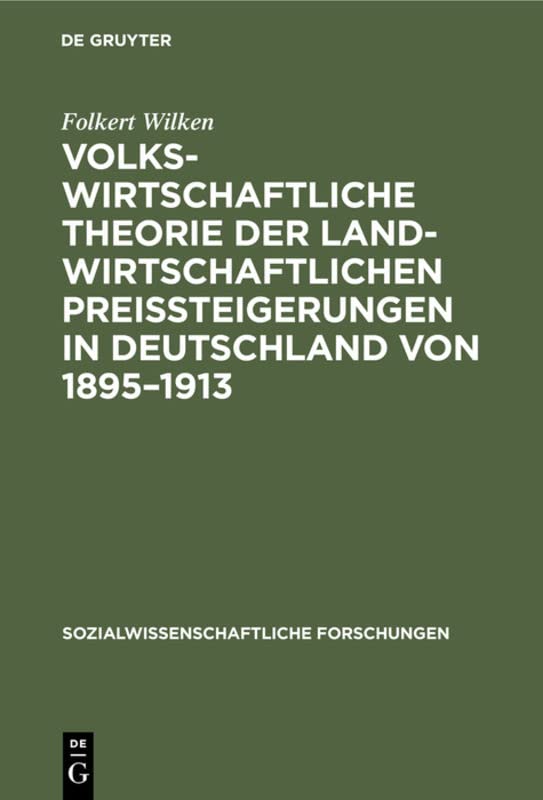 Volkswirtschaftliche Theorie der landwirtschaftlichen Preissteigerungen in Deutschland von 1895–1913: Eine Studie über die Beziehungen zwischen ... Forschungen, 2, 2, Band 2)