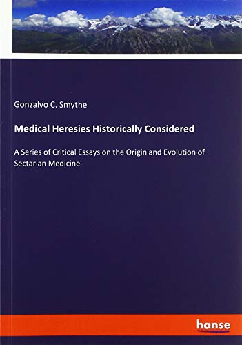 Medical Heresies Historically Considered: A Series of Critical Essays on the Origin and Evolution of Sectarian Medicine