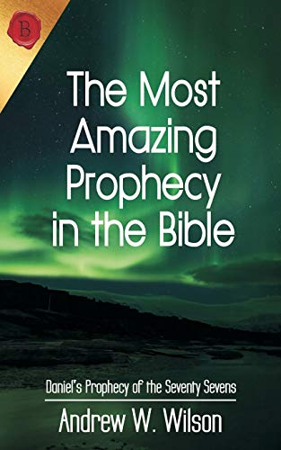Wilson, Andrew W The Most Amazing Prophecy In The Bible, Daniel's Prophecy Of The Seventy Sevens
