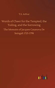 Words of Cheer for the Tempted, the Toiling, and the Sorrowing: The Memoirs of Jacques Casanova De Seingalt 1725-1798