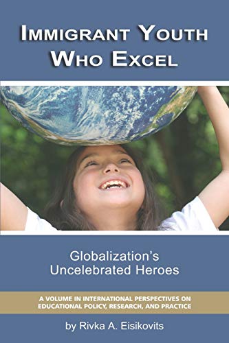 Immigrant Youth Who Excel: Globalization's Uncelebrated Heroes: Globalization 's Uncelebrated Heroes (PB) (International Perspectives on Educational Policy, Research and Practice)