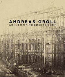 Andreas Groll. Wiens erster moderner Fotograf: Katalog zur Ausstellung im Wien Museum, 21. Oktober 2015 bis 10. Januar 2016