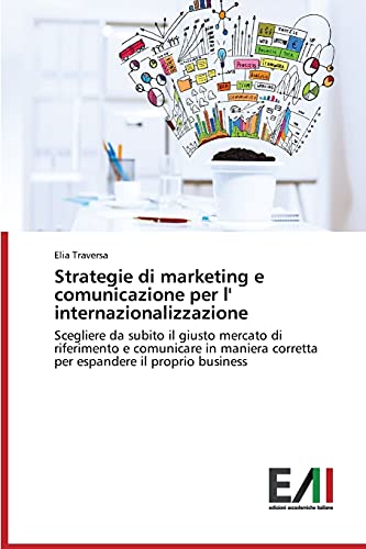 Strategie di marketing e comunicazione per l' internazionalizzazione: Scegliere da subito il giusto mercato di riferimento e comunicare in maniera corretta per espandere il proprio business