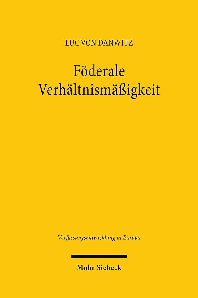 Föderale Verhältnismäßigkeit: Bedeutung und Funktion von Art. 5 Abs. 4 EUV im Föderalismus der Europäischen Union (Verfassungsentwicklung in Europa, Band 25)