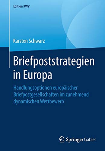 Briefpoststrategien in Europa: Handlungsoptionen europäischer Briefpostgesellschaften im zunehmend dynamischen Wettbewerb (Edition KWV)