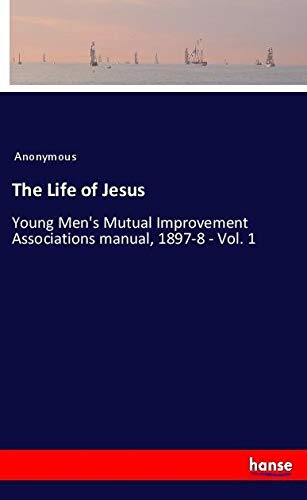 The Life of Jesus: Young Men's Mutual Improvement Associations manual, 1897-8 - Vol. 1